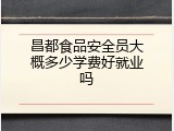 昌都食品安全员大概多少学费好就业吗