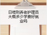 日喀则养老护理员大概多少学费好就业吗