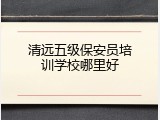 清远五级保安员培训学校哪里好