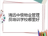 清远中级物业管理员培训学校哪里好