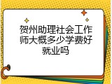 贺州助理社会工作师大概多少学费好就业吗