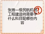 张掖一级民航机场工程建造师需要学什么科目呢哪些内容