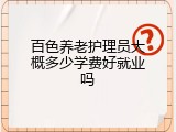 百色养老护理员大概多少学费好就业吗