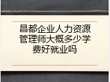 昌都企业人力资源管理师大概多少学费好就业吗