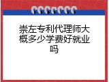 崇左专利代理师大概多少学费好就业吗