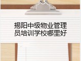 揭阳中级物业管理员培训学校哪里好