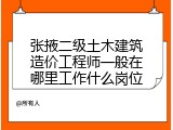 张掖二级土木建筑造价工程师一般在哪里工作什么岗位