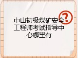 中山初级煤矿安全工程师考试指导中心哪里有