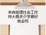 来宾助理社会工作师大概多少学费好就业吗