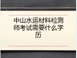 中山水运材料检测师考试需要什么学历