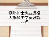 潮州护士执业资格大概多少学费好就业吗