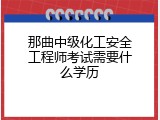 那曲中级化工安全工程师考试需要什么学历