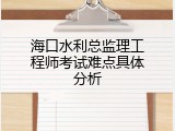海口水利总监理工程师考试难点具体分析