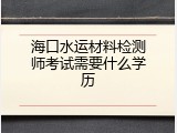 海口水运材料检测师考试需要什么学历