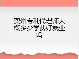 贺州专利代理师大概多少学费好就业吗