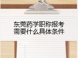 东莞药学职称报考需要什么具体条件