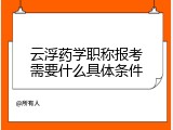 云浮药学职称报考需要什么具体条件