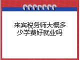 来宾税务师大概多少学费好就业吗
