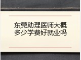 东莞助理医师大概多少学费好就业吗