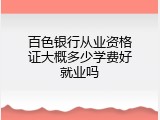 百色银行从业资格证大概多少学费好就业吗