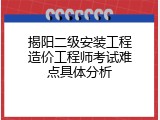 揭阳二级安装工程造价工程师考试难点具体分析