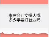 崇左会计实操大概多少学费好就业吗