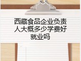 西藏食品企业负责人大概多少学费好就业吗
