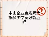 中山企业合规师大概多少学费好就业吗