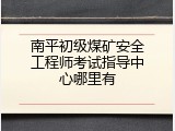 南平初级煤矿安全工程师考试指导中心哪里有