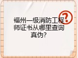 福州一级消防工程师证书从哪里查询真伪？
