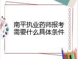 南平执业药师报考需要什么具体条件