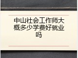 中山社会工作师大概多少学费好就业吗