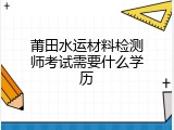 莆田水运材料检测师考试需要什么学历