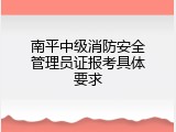 南平中级消防安全管理员证报考具体要求