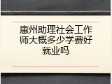 惠州助理社会工作师大概多少学费好就业吗