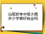 汕尾软考中级大概多少学费好就业吗