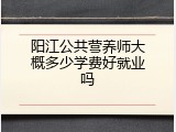 阳江公共营养师大概多少学费好就业吗