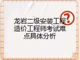 龙岩二级安装工程造价工程师考试难点具体分析
