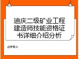 迪庆二级矿业工程建造师技能资格证书详细介绍分析