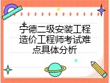 宁德二级安装工程造价工程师考试难点具体分析