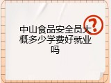 中山食品安全员大概多少学费好就业吗