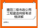 莆田二级市政公用工程建造师报考资格详解
