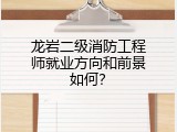 龙岩二级消防工程师就业方向和前景如何？