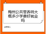 梅州公共营养师大概多少学费好就业吗