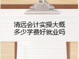 清远会计实操大概多少学费好就业吗