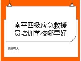 南平四级应急救援员培训学校哪里好