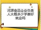 河源食品企业负责人大概多少学费好就业吗
