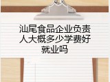 汕尾食品企业负责人大概多少学费好就业吗