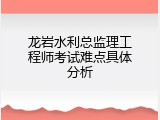 龙岩水利总监理工程师考试难点具体分析