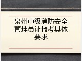 泉州中级消防安全管理员证报考具体要求
